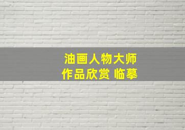 油画人物大师作品欣赏 临摹